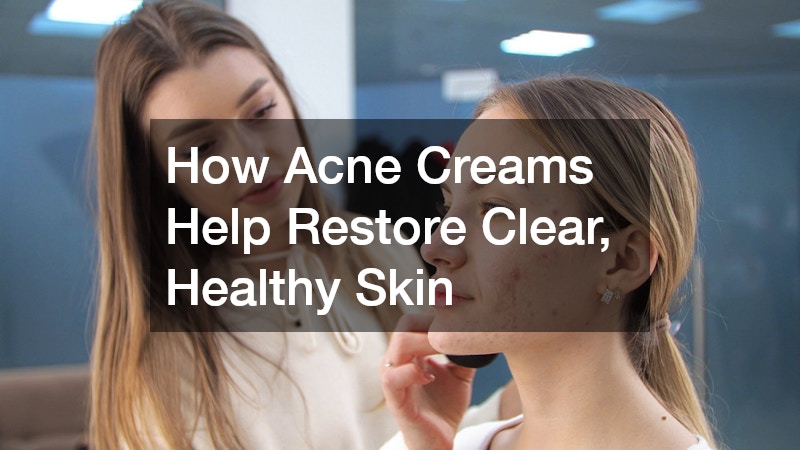 How Acne Creams Help Restore Clear, Healthy Skin