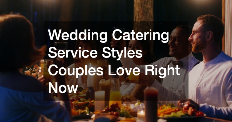 Wedding Catering Service Styles Couples Love Right Now